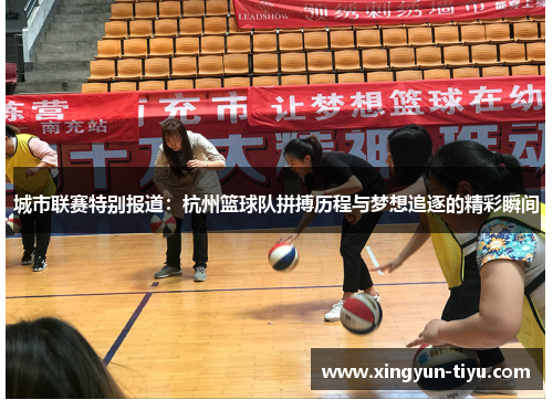 城市联赛特别报道：杭州篮球队拼搏历程与梦想追逐的精彩瞬间