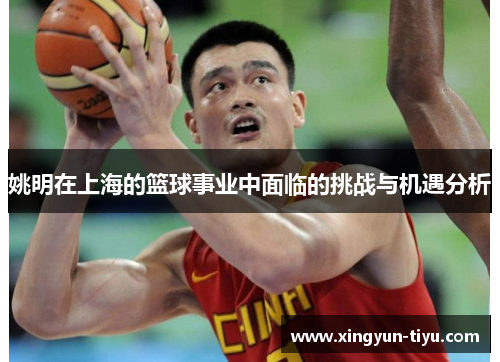 姚明在上海的篮球事业中面临的挑战与机遇分析