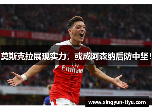 莫斯克拉展现实力，或成阿森纳后防中坚！