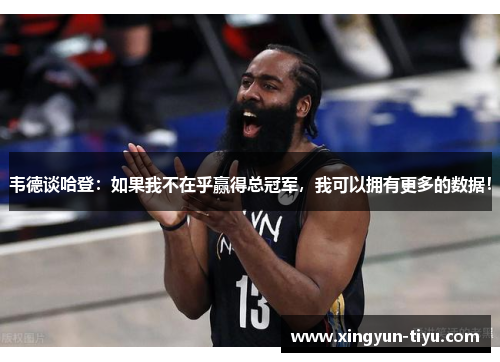 韦德谈哈登：如果我不在乎赢得总冠军，我可以拥有更多的数据！